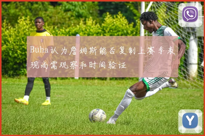 Buha认为詹姆斯能否复制上赛季表现尚需观察和时间验证