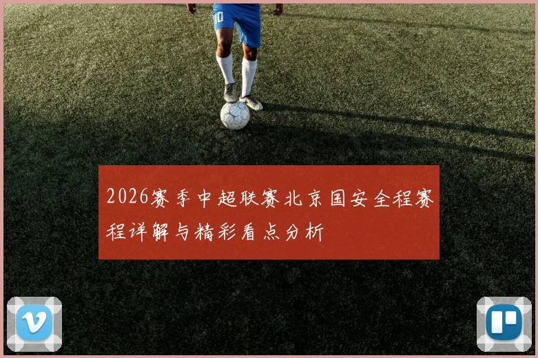 2026赛季中超联赛北京国安全程赛程详解与精彩看点分析