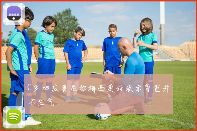 C罗回应鲁尼称梅西更好表示尊重并不生气